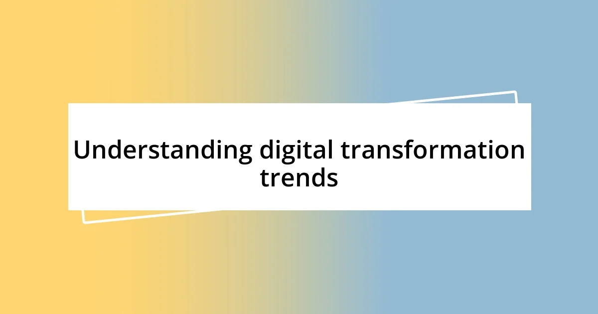 Understanding digital transformation trends