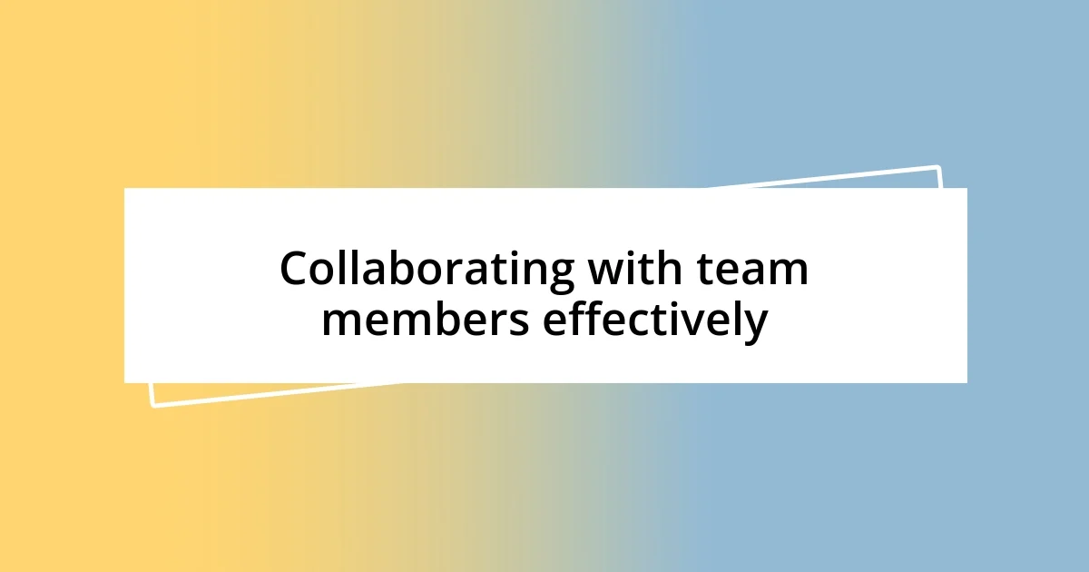 Collaborating with team members effectively