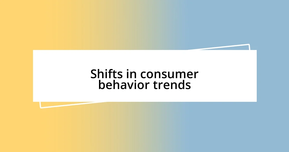 Shifts in consumer behavior trends