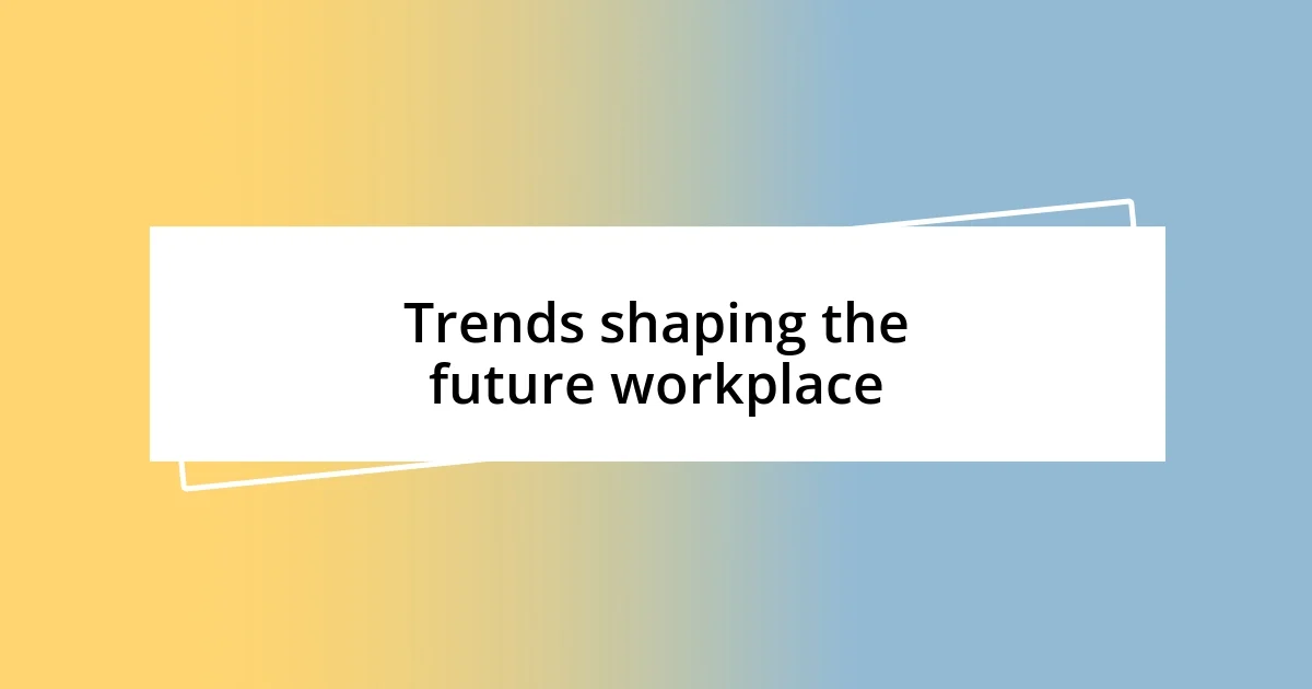 Trends shaping the future workplace